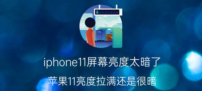 iphone11屏幕亮度太暗了 苹果11亮度拉满还是很暗？